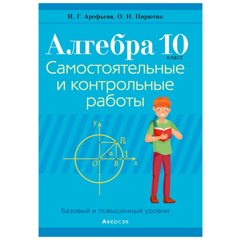 Алгебра. 10 класс. Самостоятельные и контрольные работы (базовый и повышенный уровни), Арефьева И.Г.,Пирютко О.Н., Аверсэв (2021)
