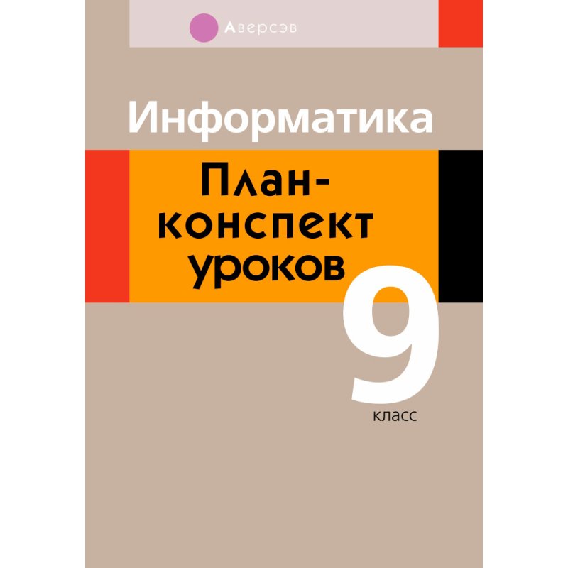 Информатика. 9 класс. План-конспект уроков, Пузиновская С.Г., Счеснович О.А., Аверсэв