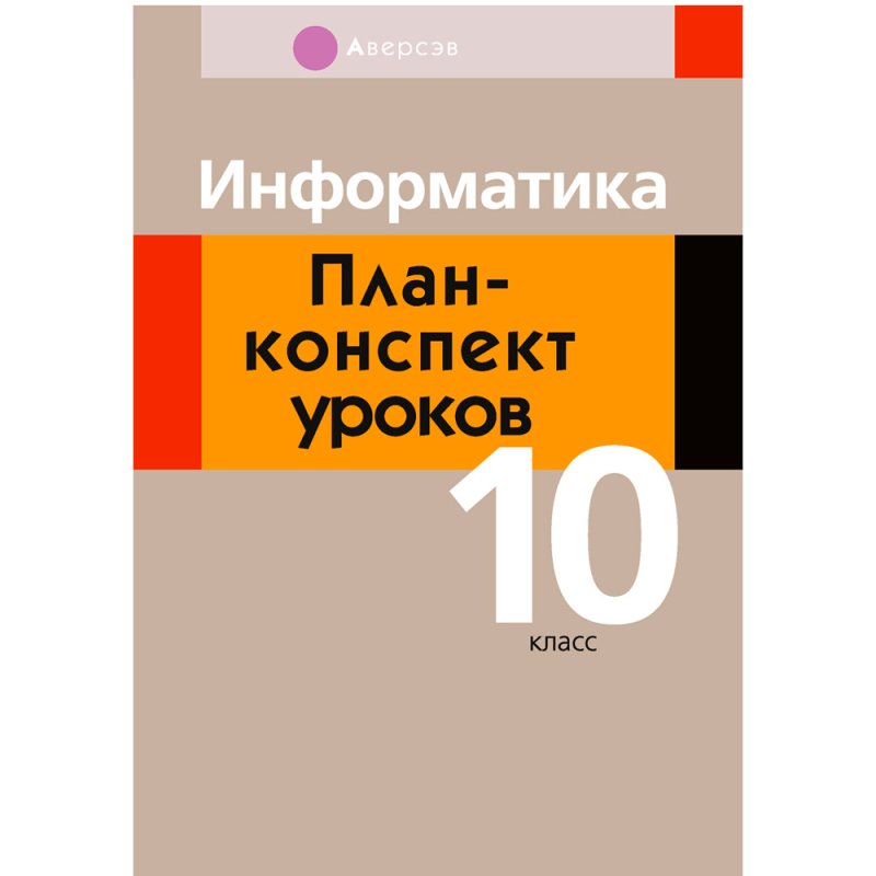 Информатика. 10 класс. План-конспект уроков, Пузиновская С.Г., Счеснович О.А., Аверсэв