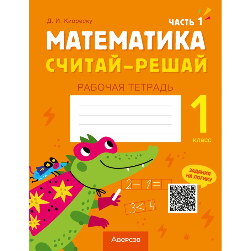Математика. 1 класс. Считай-решай. Рабочая тетрадь. Часть 1, Киореску Д.И., Аверсэв