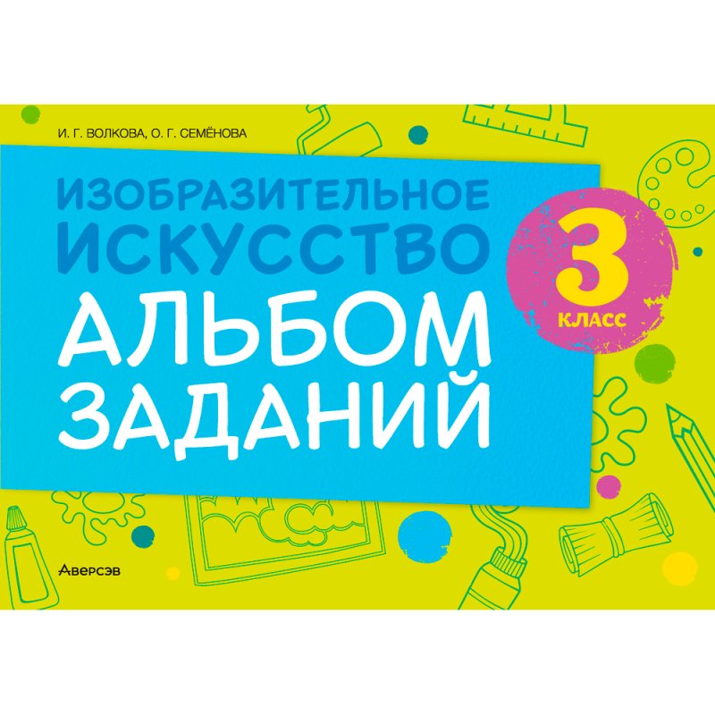 Изобразительное искусство. 3 класс. Альбом заданий, Волкова И. Г., Семенова О. Г., Аверсэв