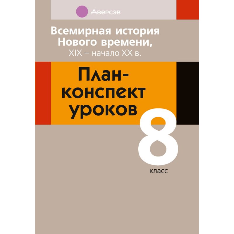 История всемирная. 8 класс. План-конспект уроков, Кошелев В. С., Байдакова Н. В., Кошелева Н. В., Аверсэв