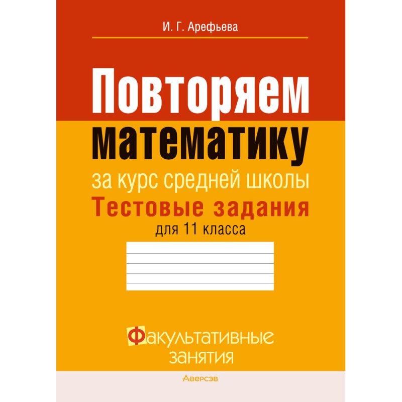 Математика. 11 класс. ФЗ Повторяем математику за курс средней школы. Тестовые задания, Арефьева И. Г.